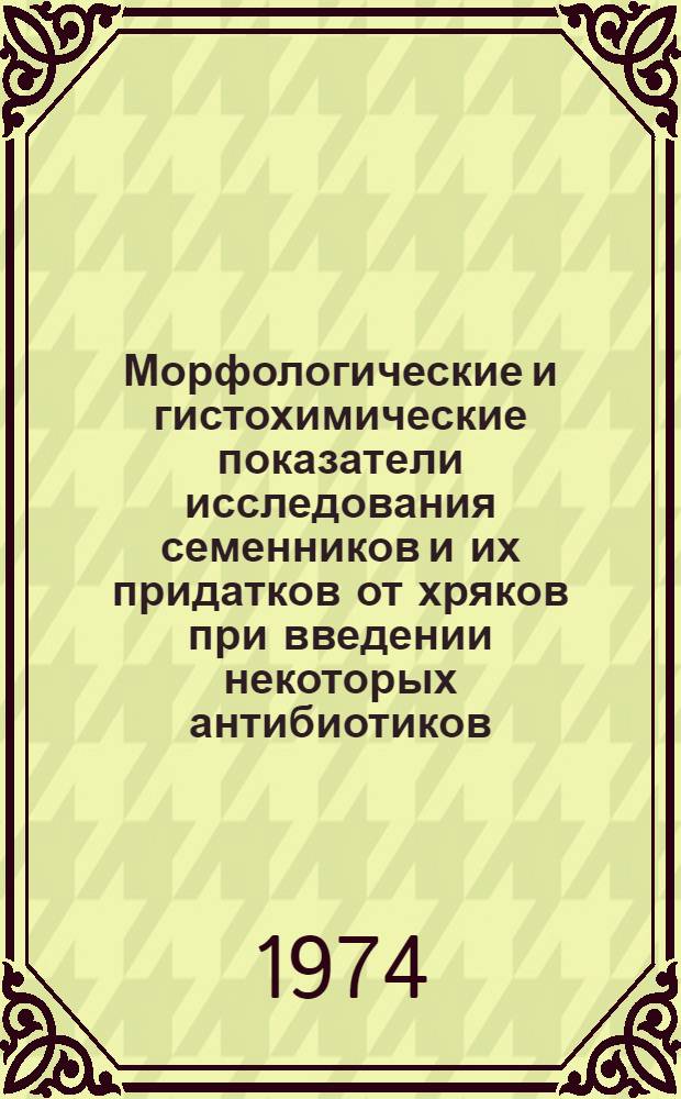 Морфологические и гистохимические показатели исследования семенников и их придатков от хряков при введении некоторых антибиотиков : Автореф. дис. на соиск. учен. степени канд. вет. наук : (16.00.05)