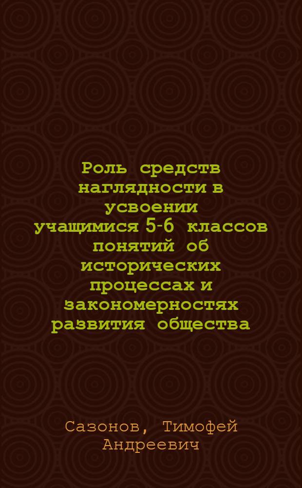 Роль средств наглядности в усвоении учащимися 5-6 классов понятий об исторических процессах и закономерностях развития общества : Автореф. дис. на соискание учен. степени канд. пед. наук : (731)