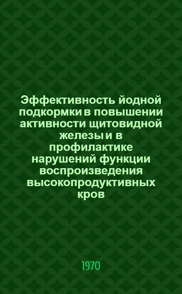Эффективность йодной подкормки в повышении активности щитовидной железы и в профилактике нарушений функции воспроизведения высокопродуктивных кров : Автореф. дис. на соискание учен. степени канд. биол. наук : (03.093)