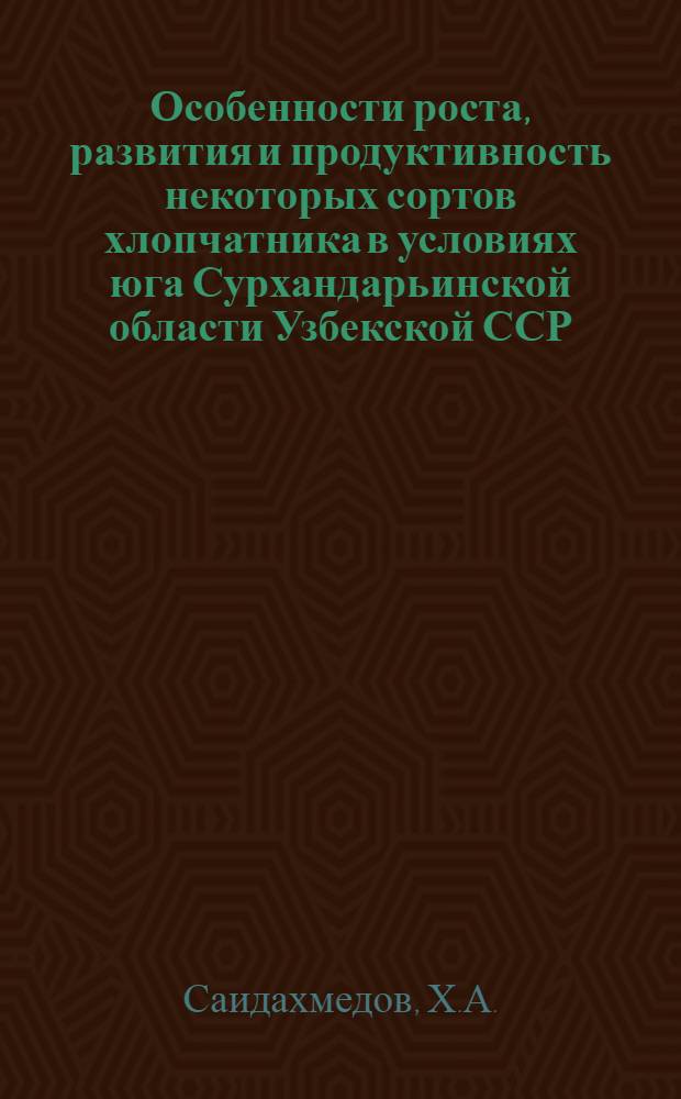 Особенности роста, развития и продуктивность некоторых сортов хлопчатника в условиях юга Сурхандарьинской области Узбекской ССР : Автореф. дис. на соискание учен. степени канд. с.-х. наук : (538)