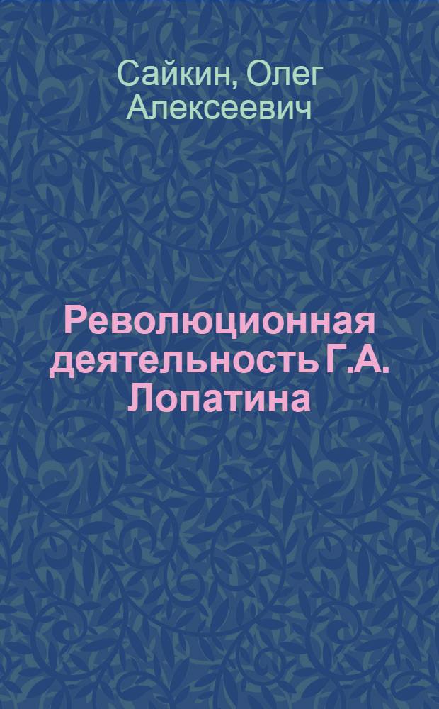 Революционная деятельность Г.А. Лопатина (60-80 гг. XIX в.) : Автореф. дис. на соиск. учен. степени канд. ист. наук : (07.00.02)