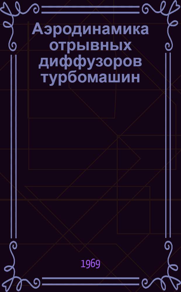 Аэродинамика отрывных диффузоров турбомашин : (Газодинам. исследования и разработка полуэмпир. метода расчета и проектирования) : Автореф. дис. на соискание учен. степени д-ра техн. наук : (273)