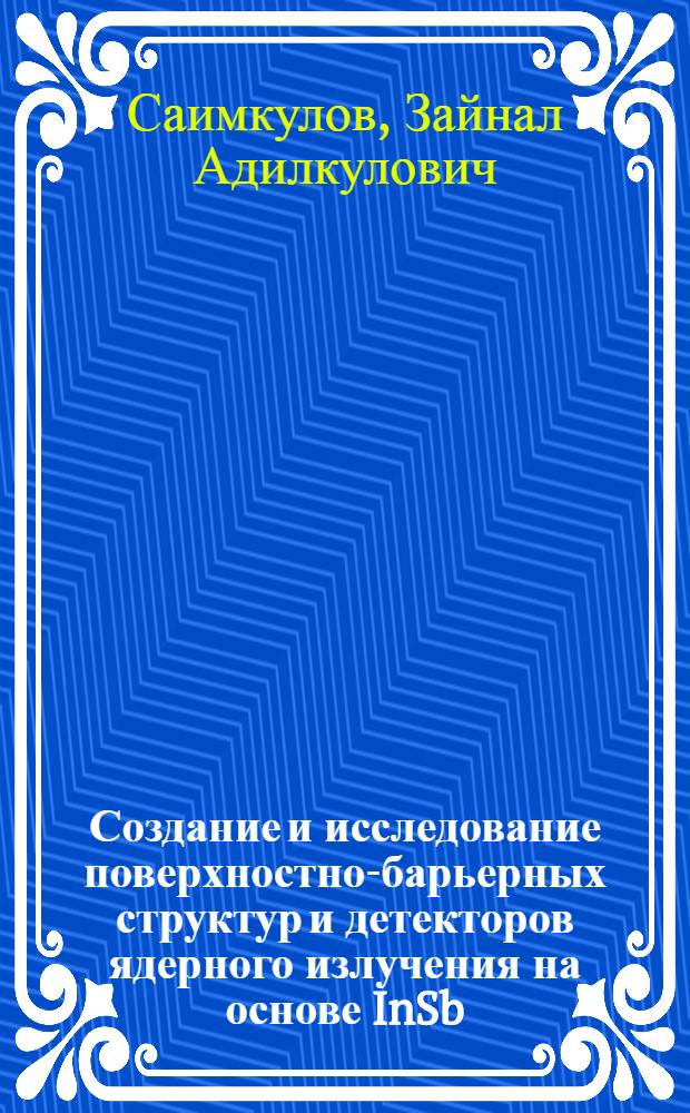 Создание и исследование поверхностно-барьерных структур и детекторов ядерного излучения на основе InSb : Автореф. дис. на соиск. учен. степени канд. физ.-мат. наук : (01.04.10)