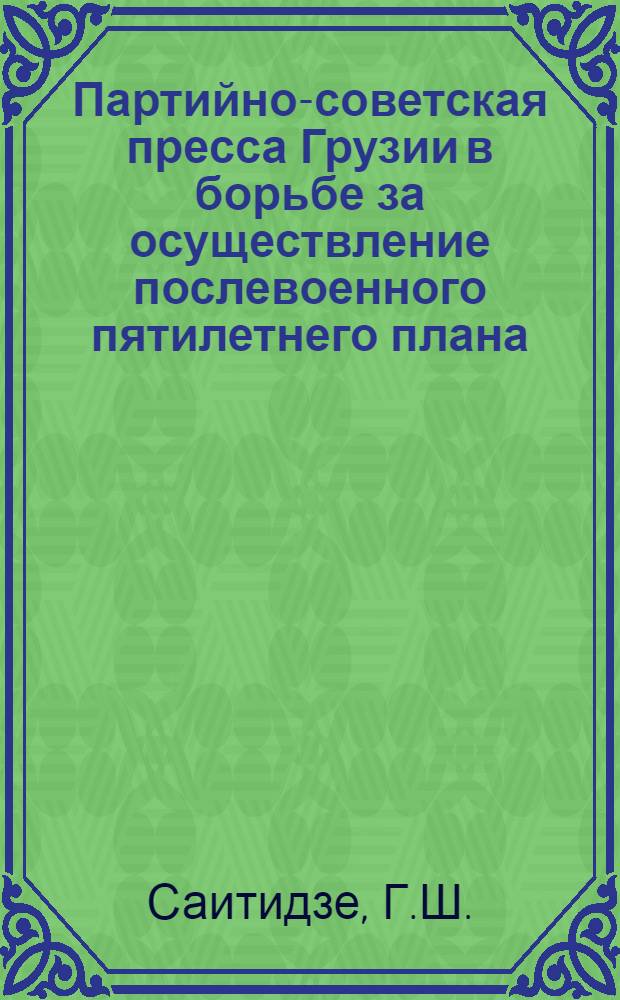 Партийно-советская пресса Грузии в борьбе за осуществление послевоенного пятилетнего плана : (На примерах газ. "Коммунисти" и "Заря Востока") : Автореф. дис. на соискание учен. степени канд. ист. наук : (570)