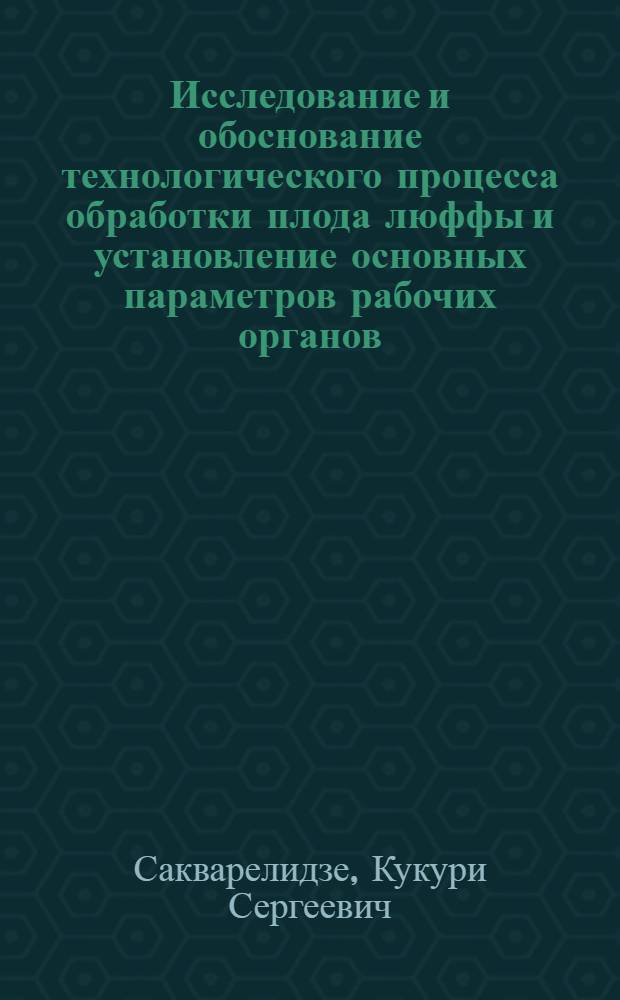 Исследование и обоснование технологического процесса обработки плода люффы и установление основных параметров рабочих органов : Автореф. дис. работы на соиск. учен. степени канд. техн. наук