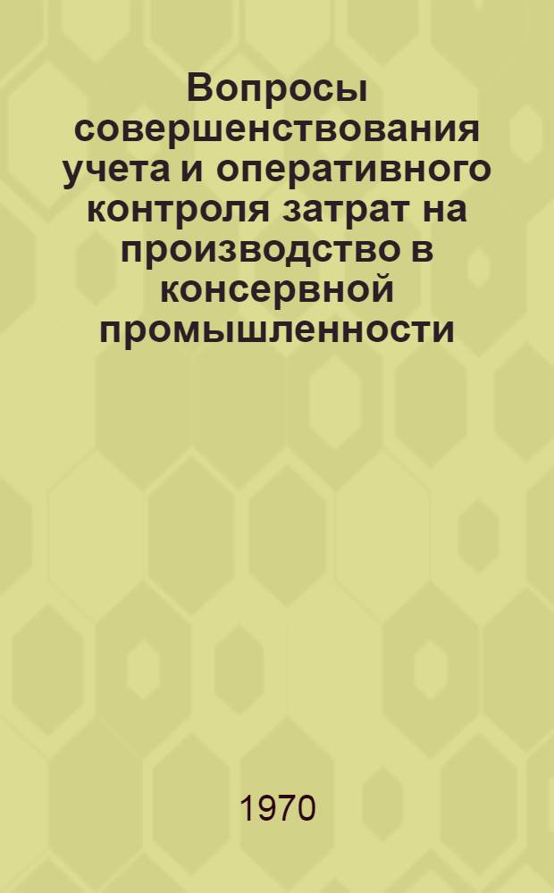 Вопросы совершенствования учета и оперативного контроля затрат на производство в консервной промышленности : Автореф. дис. на соискание учен. степени канд. экон. наук : (601)