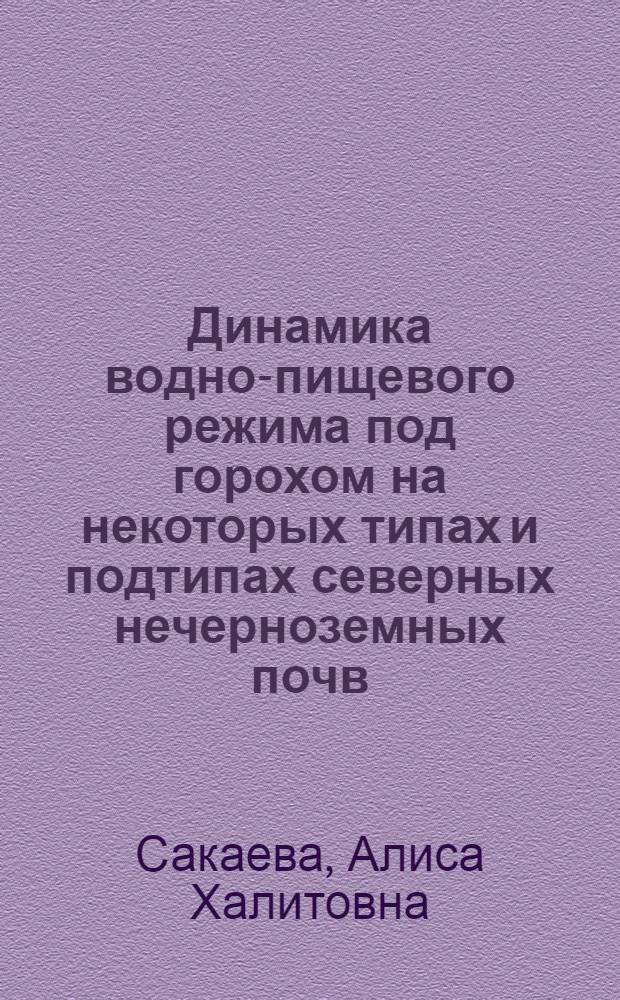 Динамика водно-пищевого режима под горохом на некоторых типах и подтипах северных нечерноземных почв : Автореф. дис. на соискание учен. степени канд. с.-х. наук : (06.532)