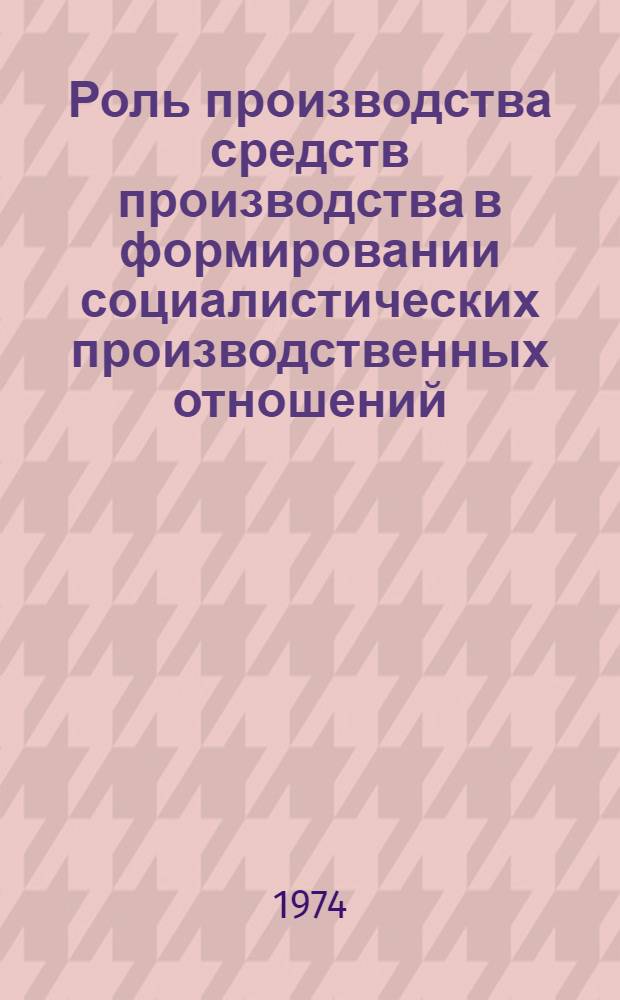 Роль производства средств производства в формировании социалистических производственных отношений : Автореф. дис. на соиск. учен. степени канд. экон. наук : (08.00.01)