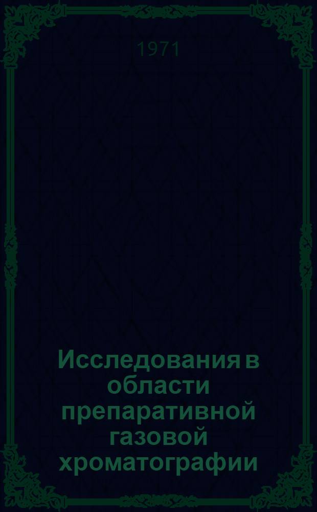 Исследования в области препаративной газовой хроматографии : Автореф. дис. на соискание учен. степени д-ра хим. наук : (073)