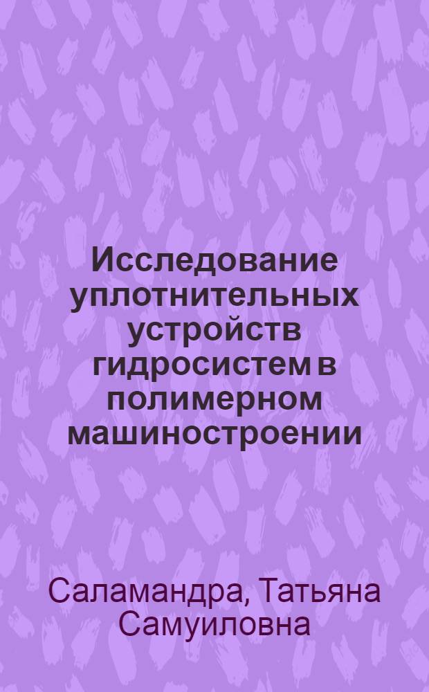 Исследование уплотнительных устройств гидросистем в полимерном машиностроении : Автореф. дис. на соискание учен. степени канд. техн. наук : (176)