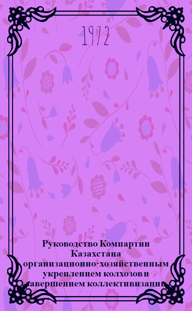 Руководство Компартии Казахстана организационно-хозяйственным укреплением колхозов и завершением коллективизации (1933-1937 гг.) : Автореф. дис. на соиск. учен. степени канд. ист. наук : (570)