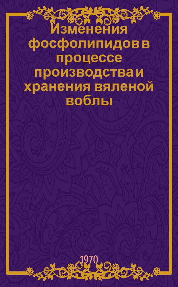 Изменения фосфолипидов в процессе производства и хранения вяленой воблы : Автореф. дис. на соискание учен. степени канд. техн. наук