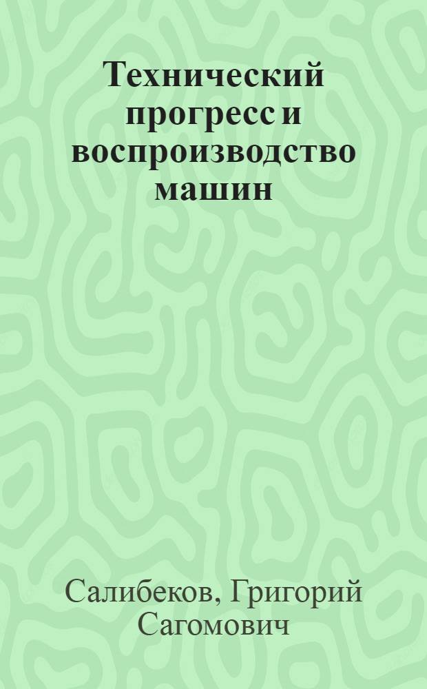 Технический прогресс и воспроизводство машин : Автореф. дис. на соискание учен. степени д-ра экон. наук : (597)