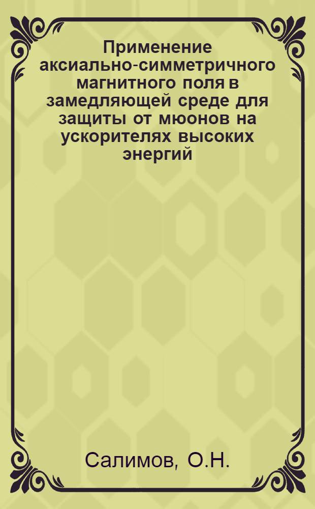 Применение аксиально-симметричного магнитного поля в замедляющей среде для защиты от мюонов на ускорителях высоких энергий : Автореф. дис. на соиск. учен. степени канд. физ.-мат. наук : (055)