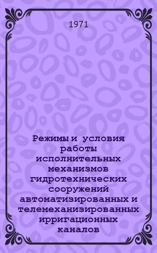 Режимы и условия работы исполнительных механизмов гидротехнических сооружений автоматизированных и телемеханизированных ирригационных каналов : Автореф. дис. на соискание учен. степени канд. техн. наук : (486)