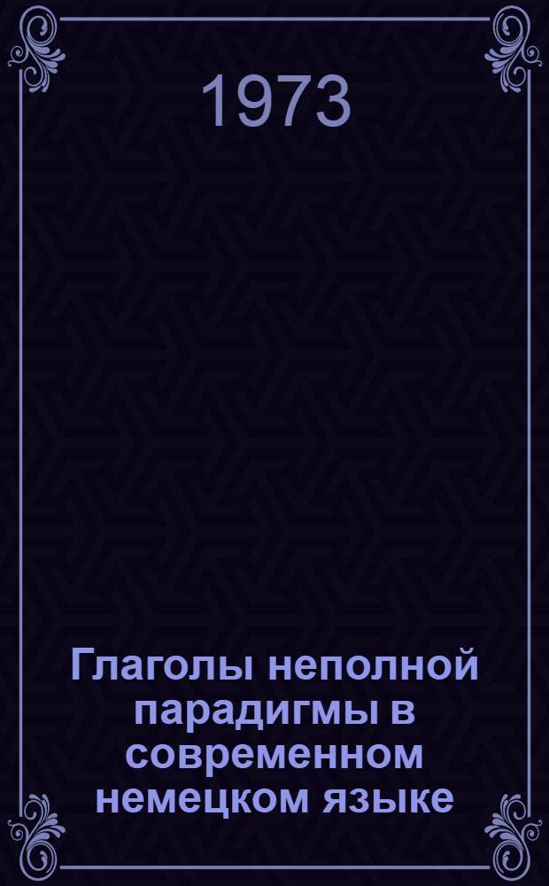 Глаголы неполной парадигмы в современном немецком языке : Автореф. дис. на соиск. учен. степени канд. филол. наук : (10.02.04)