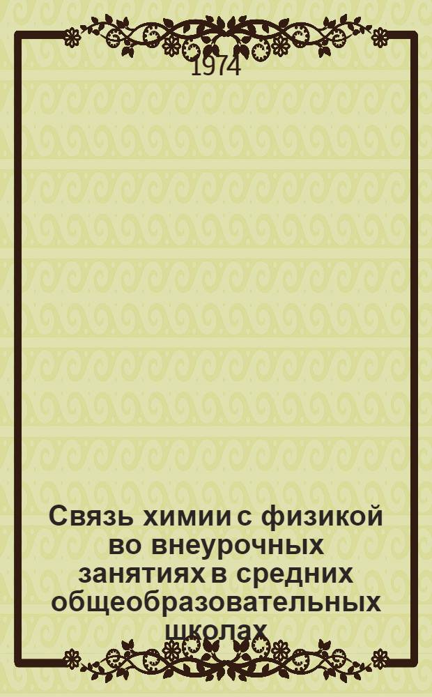 Связь химии с физикой во внеурочных занятиях в средних общеобразовательных школах, как средство углубления знаний и развития интереса учащихся : (На опыте работы школ АзССР) : Автореф. дис. на соиск. учен. степени канд. пед. наук : (13.00.02)