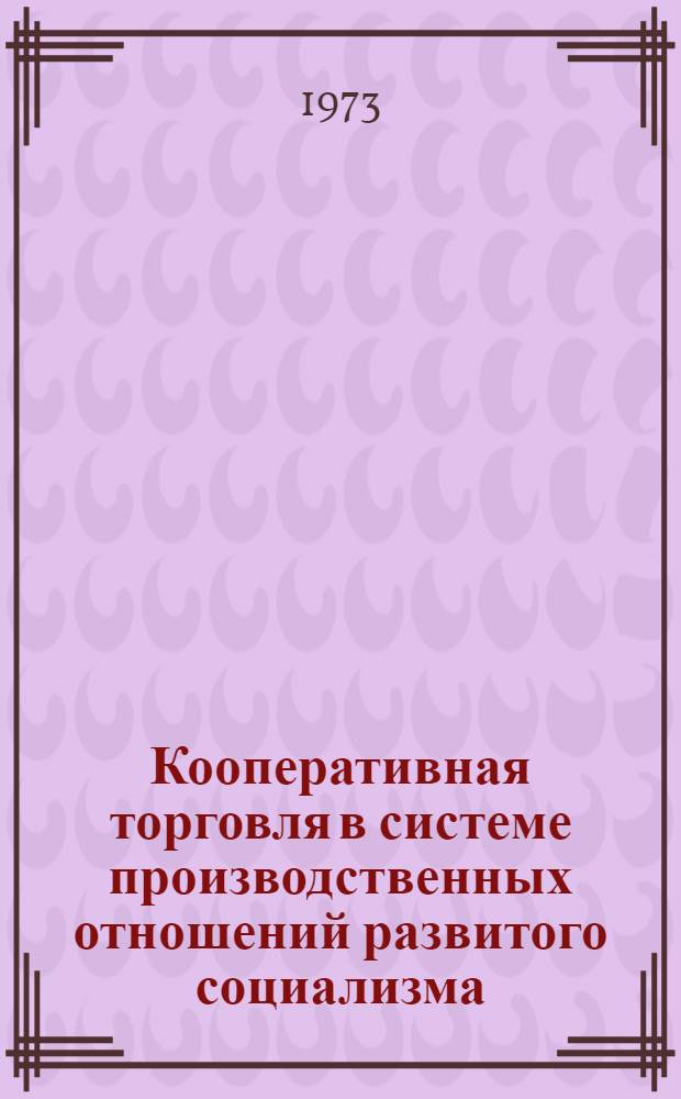 Кооперативная торговля в системе производственных отношений развитого социализма : Автореф. дис. на соиск. учен. степени канд. экон. наук : (08.00.01)