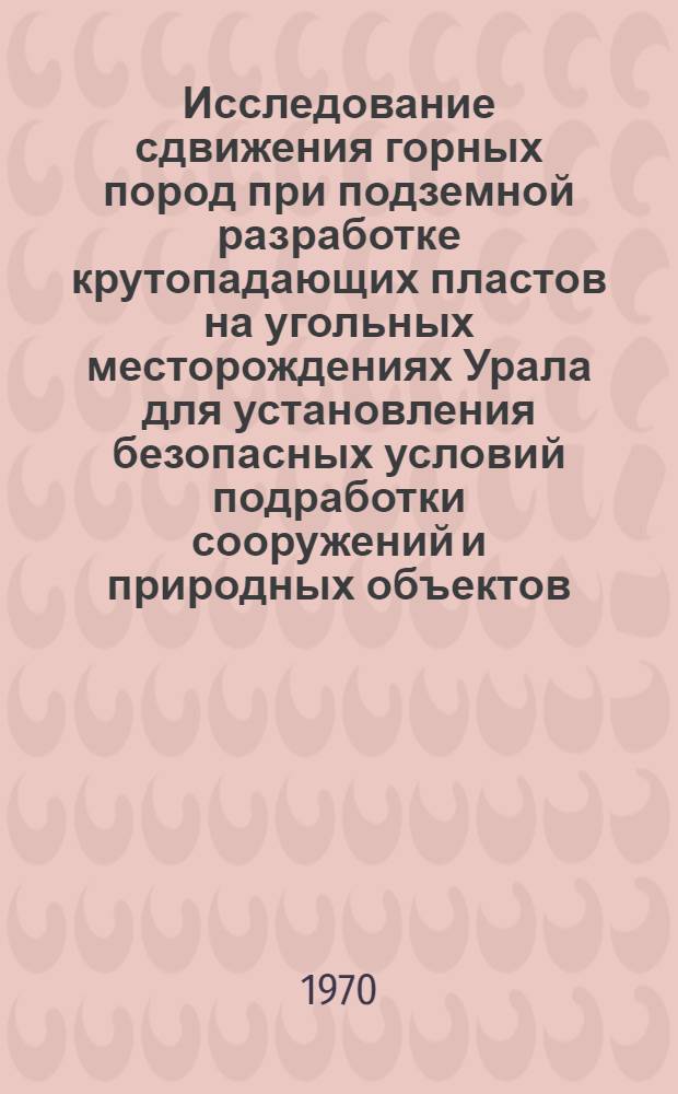 Исследование сдвижения горных пород при подземной разработке крутопадающих пластов на угольных месторождениях Урала для установления безопасных условий подработки сооружений и природных объектов : Автореф. дис. на соискание учен. степени канд. техн. наук : (05.310)