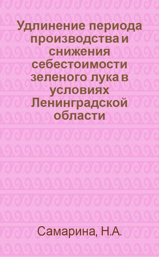 Удлинение периода производства и снижения себестоимости зеленого лука в условиях Ленинградской области : Автореф. дис. на соискание учен. степени канд. с.-х. наук : (535)