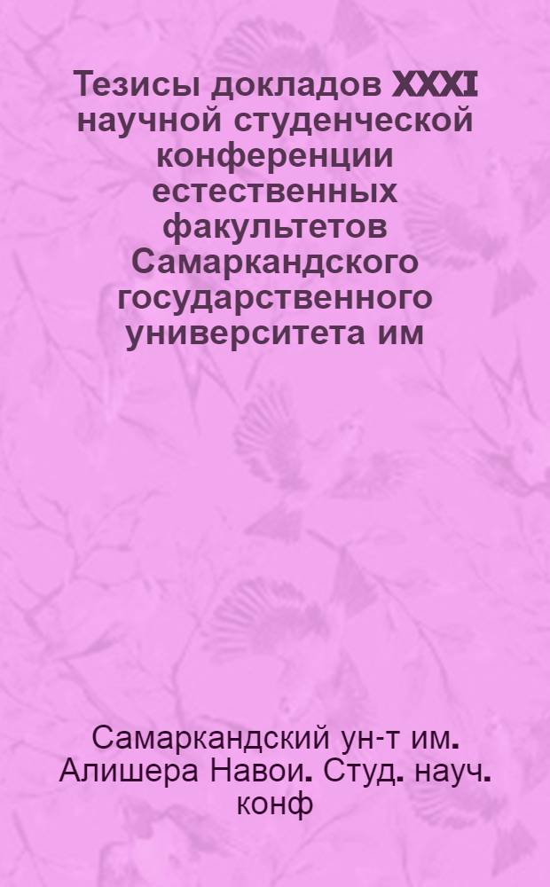 Тезисы докладов XXXI научной студенческой конференции естественных факультетов Самаркандского государственного университета им. Алишера Навои. (24-29 апреля)