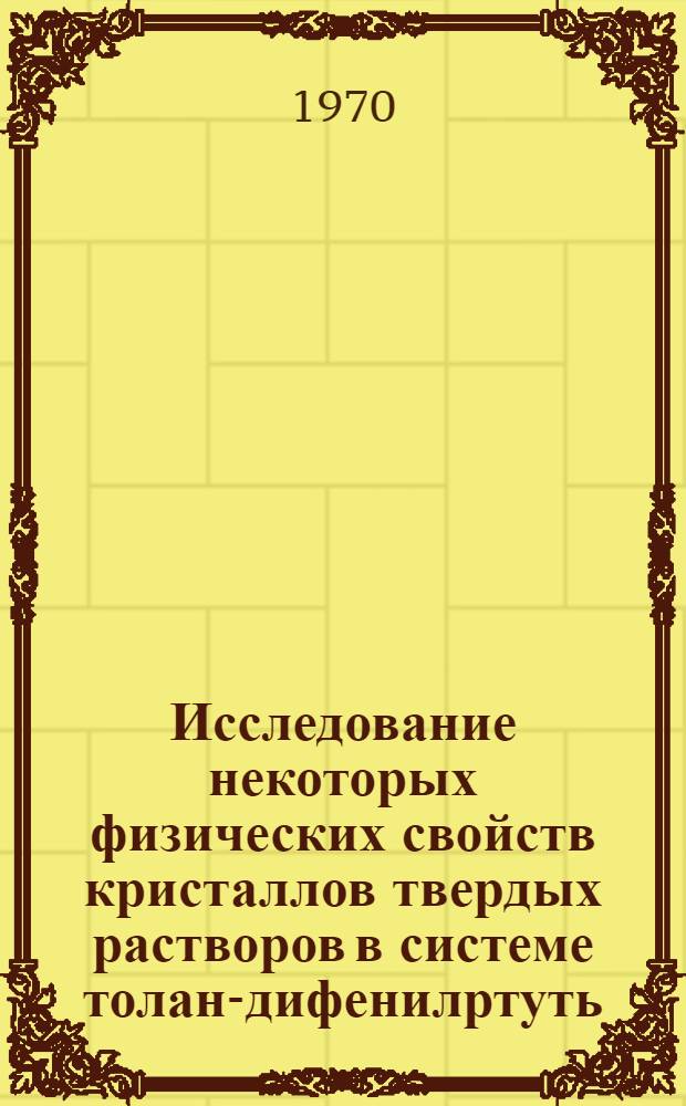 Исследование некоторых физических свойств кристаллов твердых растворов в системе толан-дифенилртуть : Автореф. дис. на соискание учен. степени канд. физ.-мат. наук