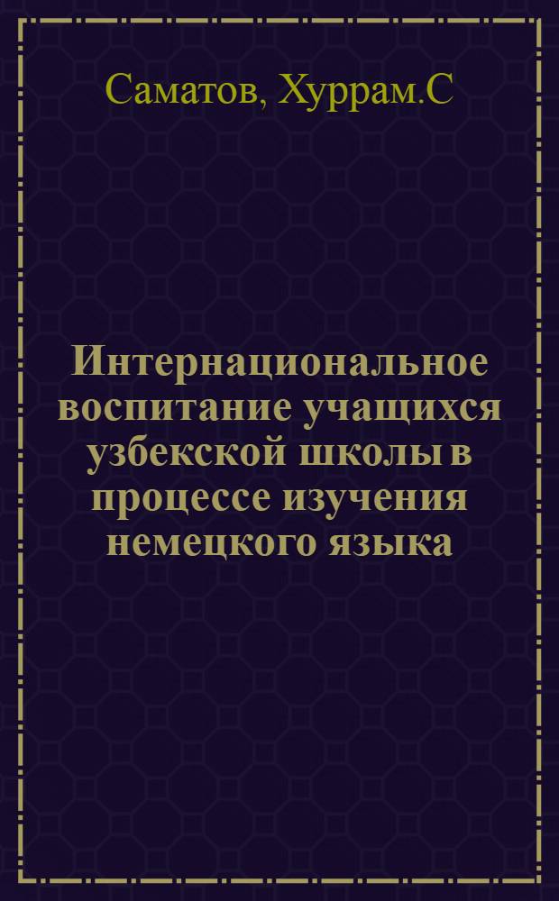 Интернациональное воспитание учащихся узбекской школы в процессе изучения немецкого языка : Автореф. дис. на соискание учен. степени канд. пед. наук : (730)
