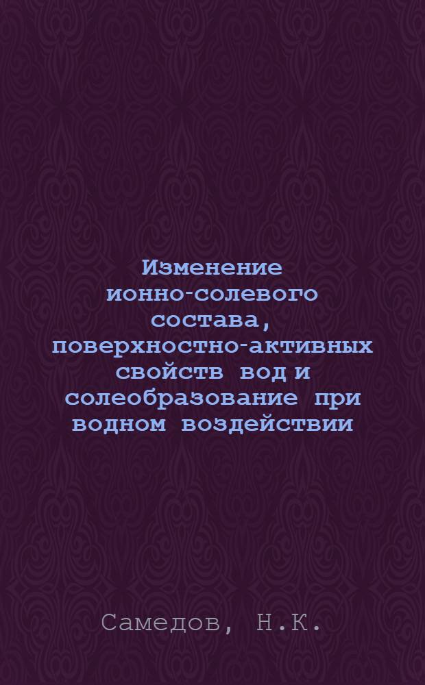 Изменение ионно-солевого состава, поверхностно-активных свойств вод и солеобразование при водном воздействии : (На примере нефт. залежей Апшеронской нефтегазоносной обл.) : Автореф. дис. на соискание учен. степени канд. геол.-минерал. наук : (125)