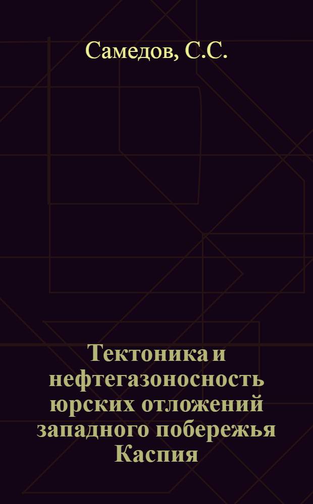 Тектоника и нефтегазоносность юрских отложений западного побережья Каспия (Дагестан и Азербайджан) : Автореф. дис. на соискание учен. степени д-ра геол.-минерал. наук : (136)