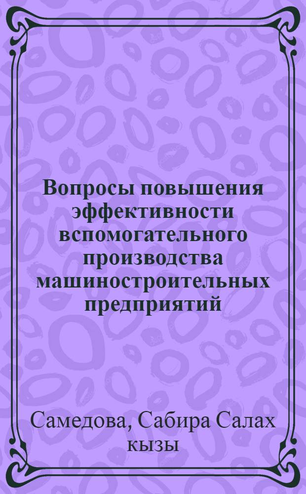Вопросы повышения эффективности вспомогательного производства машиностроительных предприятий : (На примере нефтяного машиностроения Азербайджанской ССР) : Автореф. дис. на соиск. учен. степени канд. экон. наук