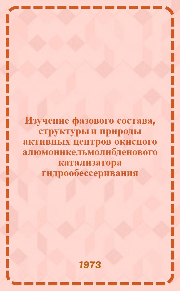 Изучение фазового состава, структуры и природы активных центров окисного алюмоникельмолибденового катализатора гидрообессеривания : Автореф. дис. на соиск. учен. степени канд. хим. наук : (02.00.04)