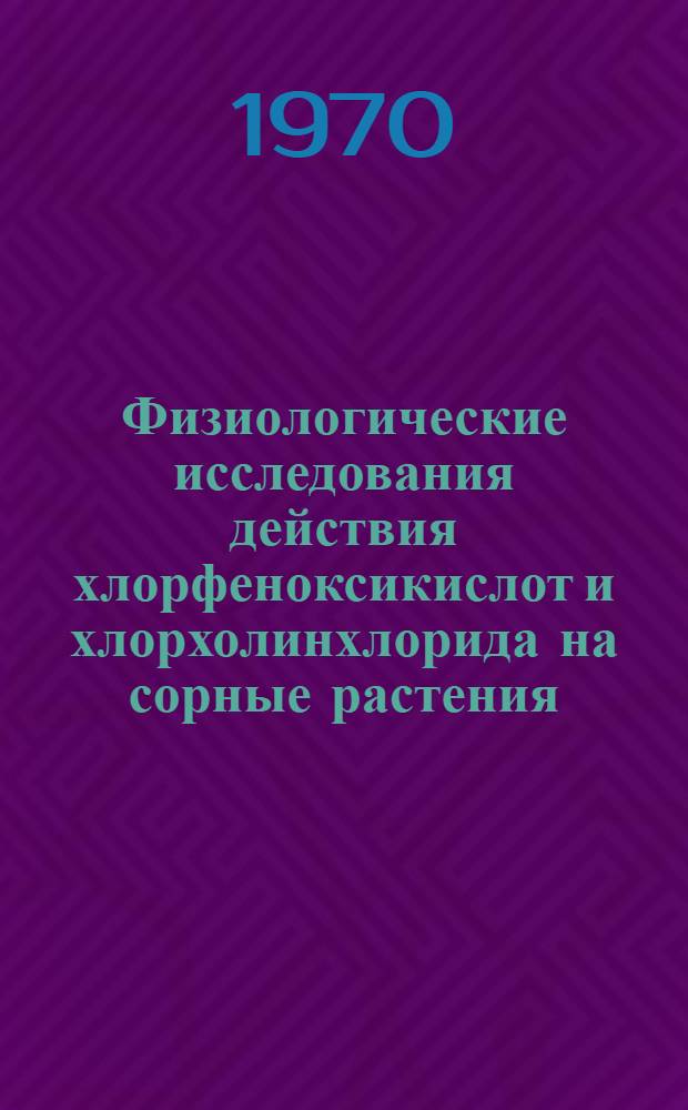 Физиологические исследования действия хлорфеноксикислот и хлорхолинхлорида на сорные растения : Автореф. дис. на соискание учен. степени канд. биол. наук : (03.101)