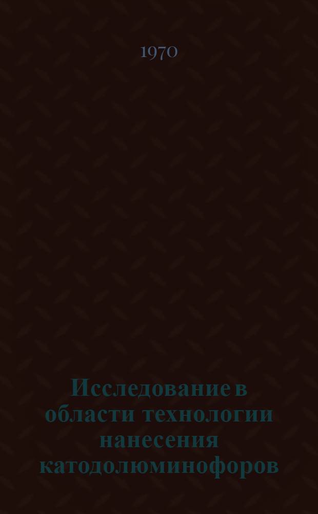 Исследование в области технологии нанесения катодолюминофоров : Автореф. дис. на соискание учен. степени канд. техн. наук : (05.340)