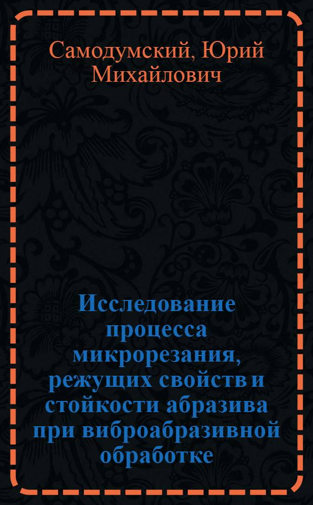 Исследование процесса микрорезания, режущих свойств и стойкости абразива при виброабразивной обработке : Автореф. дис. на соиск. учен. степени канд. техн. наук : (05.02.08)