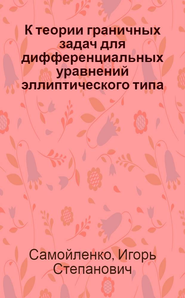 К теории граничных задач для дифференциальных уравнений эллиптического типа : Автореф. дис. на соиск. учен. степени канд. физ.-мат. наук : (01.01.02)