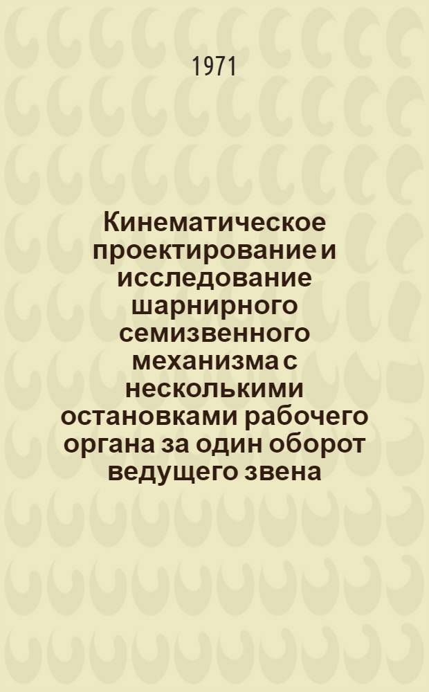 Кинематическое проектирование и исследование шарнирного семизвенного механизма с несколькими остановками рабочего органа за один оборот ведущего звена : Автореф. дис. на соискание учен. степени канд. техн. наук : (021)