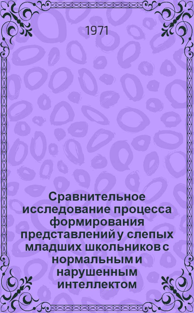 Сравнительное исследование процесса формирования представлений у слепых младших школьников с нормальным и нарушенным интеллектом : Автореф. дис. на соискание учен. степени канд. психол. наук : (733)
