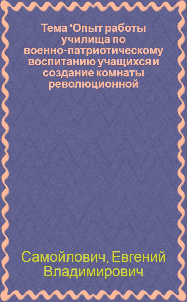 Тема "Опыт работы училища по военно-патриотическому воспитанию учащихся и создание комнаты революционной, трудовой и боевой славы" : Доклад