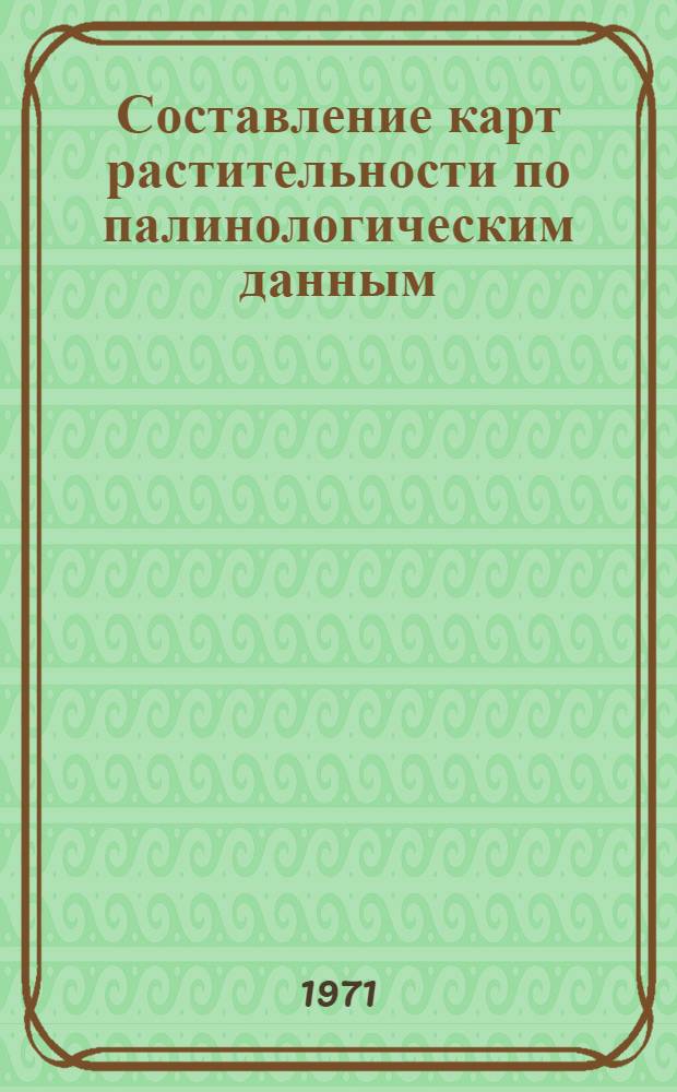 Составление карт растительности по палинологическим данным : Докл. на пленарном заседании III Междунар. палинол. конф