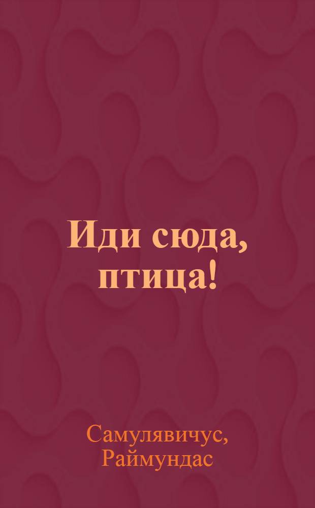 Иди сюда, птица! : Репортаж для сцены в 2 д