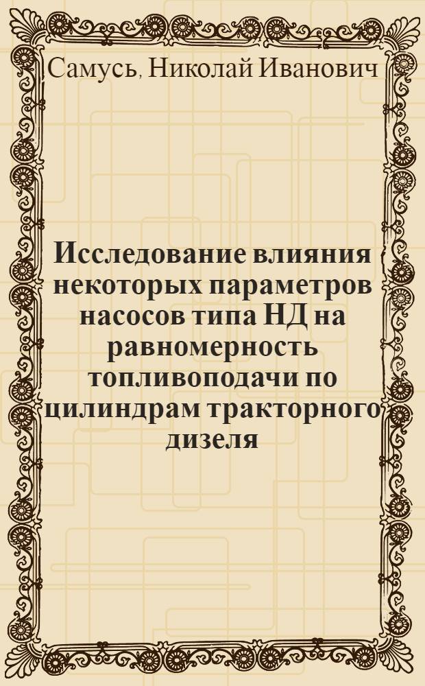 Исследование влияния некоторых параметров насосов типа НД на равномерность топливоподачи по цилиндрам тракторного дизеля : Автореф. дис. на соиск. учен. степени канд. техн. наук : (05.20.01)