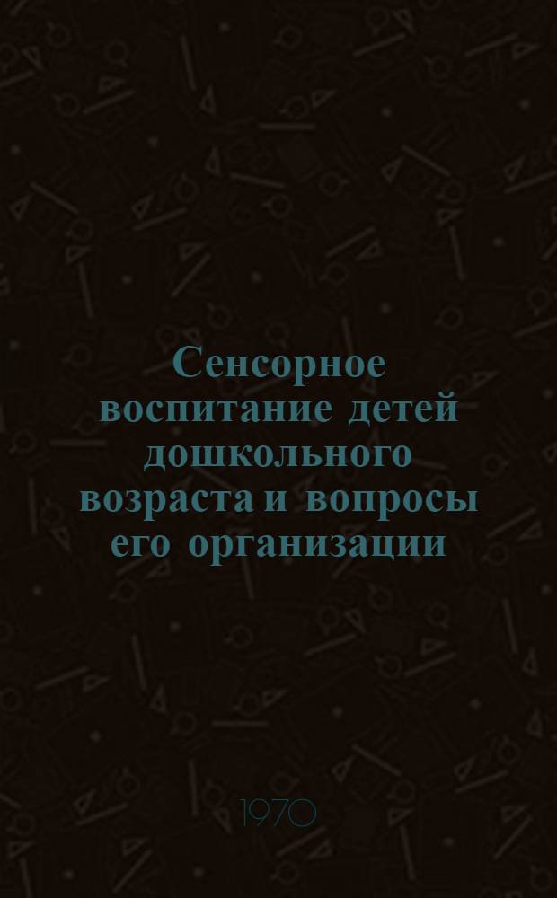 Сенсорное воспитание детей дошкольного возраста и вопросы его организации : Автореф. дис. на соискание учен. степени канд. пед. наук : (730)