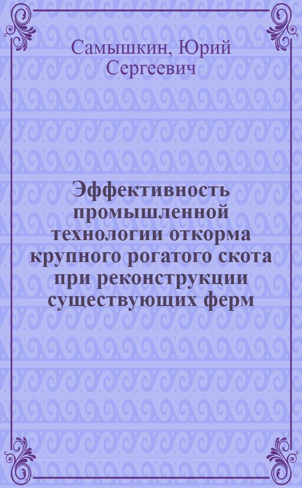 Эффективность промышленной технологии откорма крупного рогатого скота при реконструкции существующих ферм : Автореф. дис. на соиск. учен. степени канд. с.-х. наук : (06.02.04)