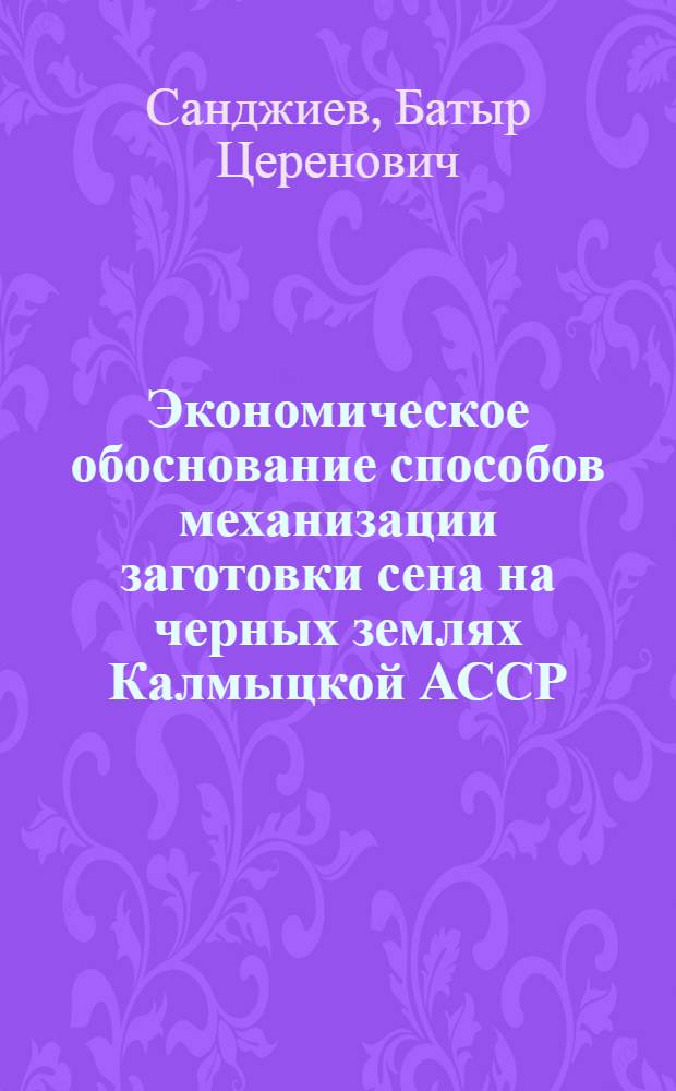 Экономическое обоснование способов механизации заготовки сена на черных землях Калмыцкой АССР : Автореф. дис. на соискание учен. степени канд. экон. наук : (594)