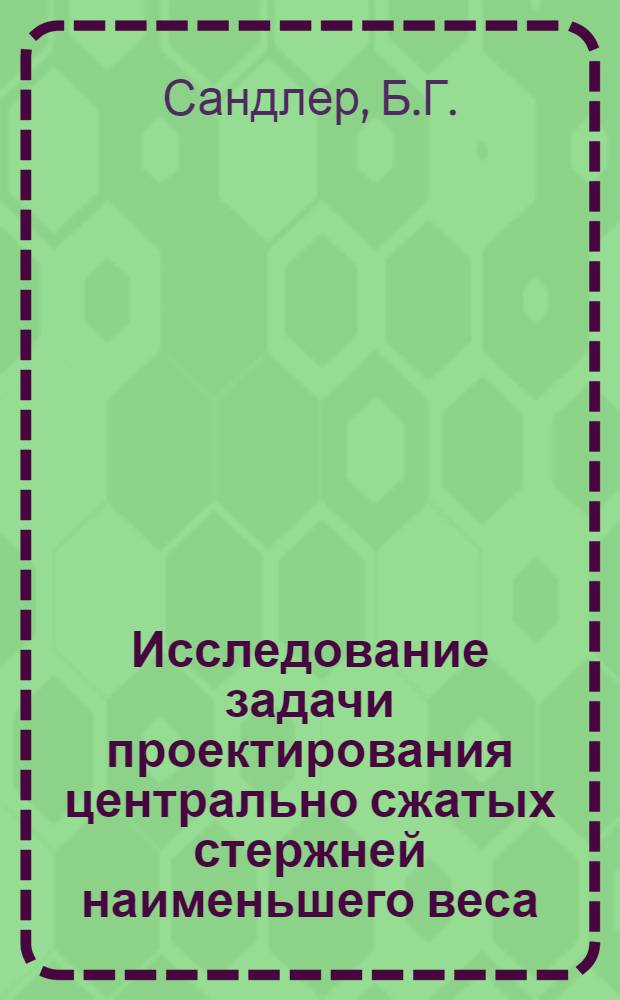 Исследование задачи проектирования центрально сжатых стержней наименьшего веса : Автореф. дис. на соискание учен. степени канд. техн. наук : (022)