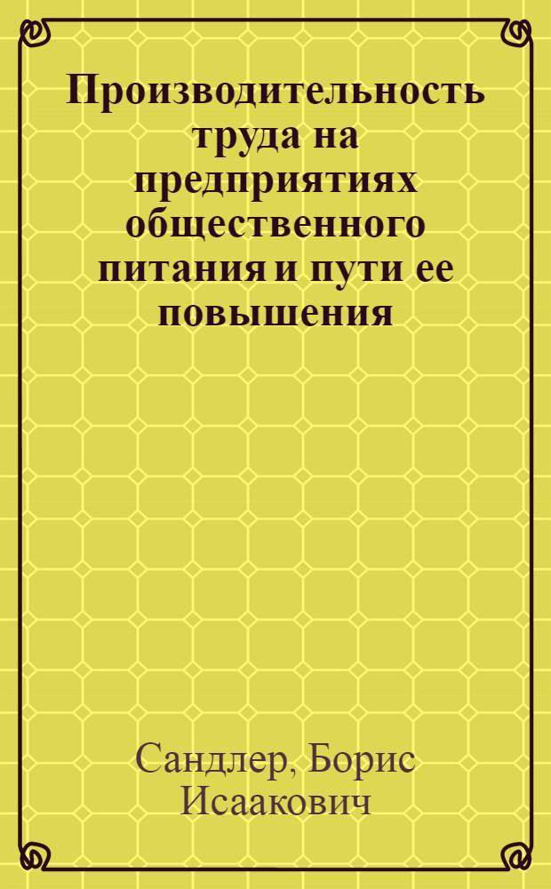 Производительность труда на предприятиях общественного питания и пути ее повышения : Автореф. дис. на соискание учен. степени канд. экон. наук : (08.590)