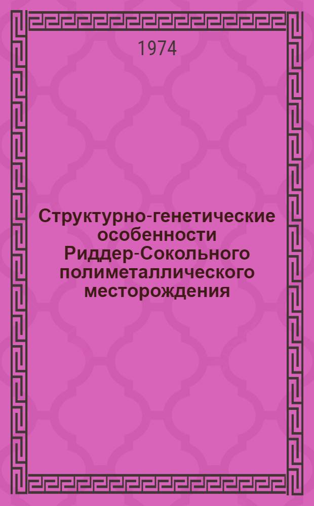 Структурно-генетические особенности Риддер-Сокольного полиметаллического месторождения : (Рудный Алтай) : Автореф. дис. на соиск. учен. степени канд. геол.-минерал. наук : (04.00.14)