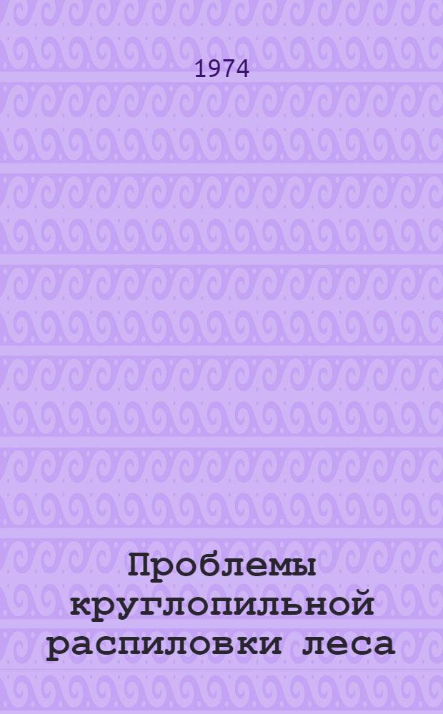 Проблемы круглопильной распиловки леса : Автореф. дис. на соиск. учен. степени д-ра техн. наук : (05.21.01)