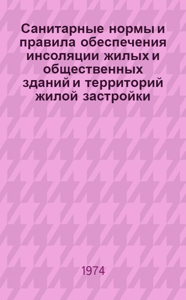 Санитарные нормы и правила обеспечения инсоляции жилых и общественных зданий и территорий жилой застройки : № 1180-74