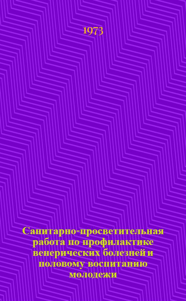 Санитарно-просветительная работа по профилактике венерических болезней и половому воспитанию молодежи : (Метод. письмо для врачей и педагогов)